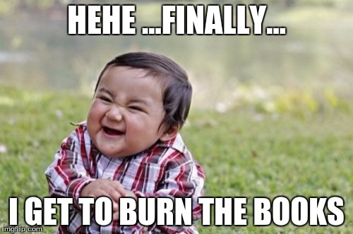 Evil Toddler Meme | HEHE ...FINALLY... I GET TO BURN THE BOOKS | image tagged in memes,evil toddler | made w/ Imgflip meme maker