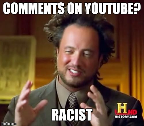 Ancient Aliens | COMMENTS ON YOUTUBE? RACIST | image tagged in memes,ancient aliens | made w/ Imgflip meme maker