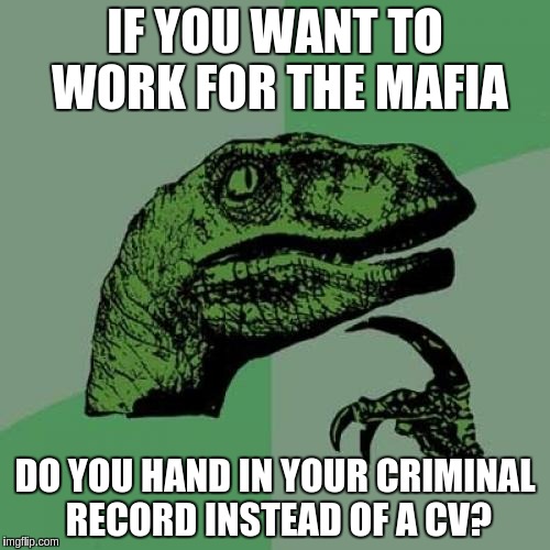 Philosoraptor Meme | IF YOU WANT TO WORK FOR THE MAFIA DO YOU HAND IN YOUR CRIMINAL RECORD INSTEAD OF A CV? | image tagged in memes,philosoraptor | made w/ Imgflip meme maker