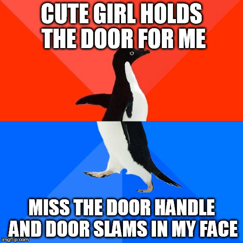 Socially Awesome Awkward Penguin | CUTE GIRL HOLDS THE DOOR FOR ME MISS THE DOOR HANDLE AND DOOR SLAMS IN MY FACE | image tagged in memes,socially awesome awkward penguin,AdviceAnimals | made w/ Imgflip meme maker