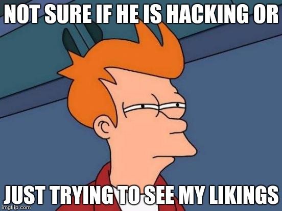 Futurama Fry | NOT SURE IF HE IS HACKING OR JUST TRYING TO SEE MY LIKINGS | image tagged in memes,futurama fry | made w/ Imgflip meme maker