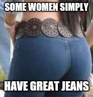 SOME WOMEN SIMPLY HAVE GREAT JEANS | made w/ Imgflip meme maker