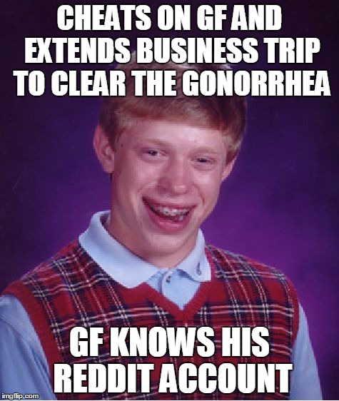 Bad Luck Brian Meme | CHEATS ON GF AND EXTENDS BUSINESS TRIP TO CLEAR THE GONORRHEA GF KNOWS HIS REDDIT ACCOUNT | image tagged in memes,bad luck brian,AdviceAnimals | made w/ Imgflip meme maker