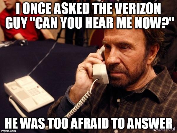 Chuck Norris Phone | I ONCE ASKED THE VERIZON GUY "CAN YOU HEAR ME NOW?" HE WAS TOO AFRAID TO ANSWER | image tagged in chuck norris phone | made w/ Imgflip meme maker