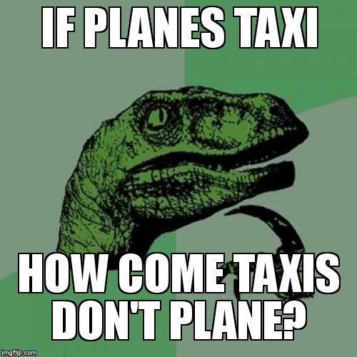 Philosoraptor | IF PLANES TAXI HOW COME TAXIS DON'T PLANE? | image tagged in memes,philosoraptor | made w/ Imgflip meme maker