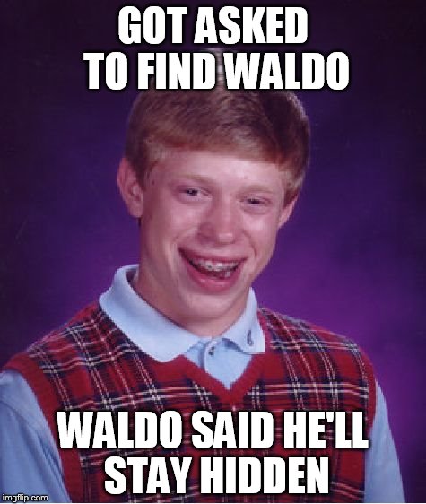 Bad Luck Brian | GOT ASKED TO FIND WALDO WALDO SAID HE'LL STAY HIDDEN | image tagged in memes,bad luck brian | made w/ Imgflip meme maker