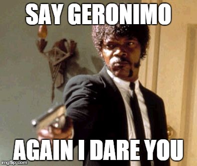 Say That Again I Dare You | SAY GERONIMO AGAIN I DARE YOU | image tagged in memes,say that again i dare you | made w/ Imgflip meme maker