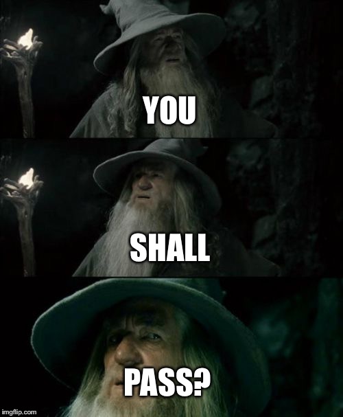 Confused Gandalf | YOU SHALL PASS? | image tagged in memes,confused gandalf,funny memes | made w/ Imgflip meme maker