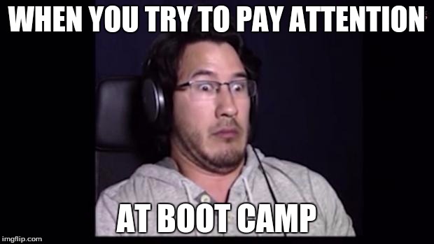 Markiplier  | WHEN YOU TRY TO PAY ATTENTION AT BOOT CAMP | image tagged in markiplier  | made w/ Imgflip meme maker