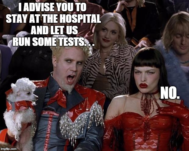 Mugatu So Hot Right Now | I ADVISE YOU TO STAY AT THE HOSPITAL  AND LET US RUN SOME TESTS. . . NO. | image tagged in memes,mugatu so hot right now | made w/ Imgflip meme maker