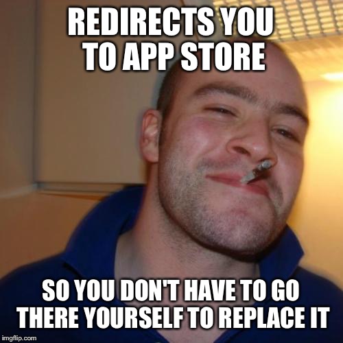 Good Guy Greg Meme | REDIRECTS YOU TO APP STORE SO YOU DON'T HAVE TO GO THERE YOURSELF TO REPLACE IT | image tagged in memes,good guy greg | made w/ Imgflip meme maker