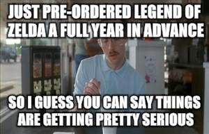 So I Guess You Can Say Things Are Getting Pretty Serious | JUST PRE-ORDERED LEGEND OF ZELDA A FULL YEAR IN ADVANCE SO I GUESS YOU CAN SAY THINGS ARE GETTING PRETTY SERIOUS | image tagged in memes,so i guess you can say things are getting pretty serious | made w/ Imgflip meme maker