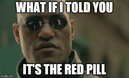 Matrix Morpheus Meme | WHAT IF I TOLD YOU IT'S THE RED PILL | image tagged in memes,matrix morpheus | made w/ Imgflip meme maker