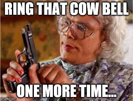 Madea | RING THAT COW BELL ONE MORE TIME... | image tagged in madea | made w/ Imgflip meme maker