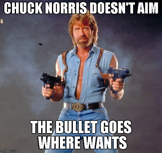 Chuck Norris Guns | CHUCK NORRIS DOESN'T AIM THE BULLET GOES WHERE WANTS | image tagged in chuck norris | made w/ Imgflip meme maker