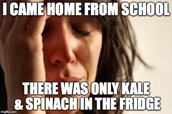 First World Problems Meme | I CAME HOME FROM SCHOOL THERE WAS ONLY KALE & SPINACH IN THE FRIDGE | image tagged in memes,first world problems | made w/ Imgflip meme maker