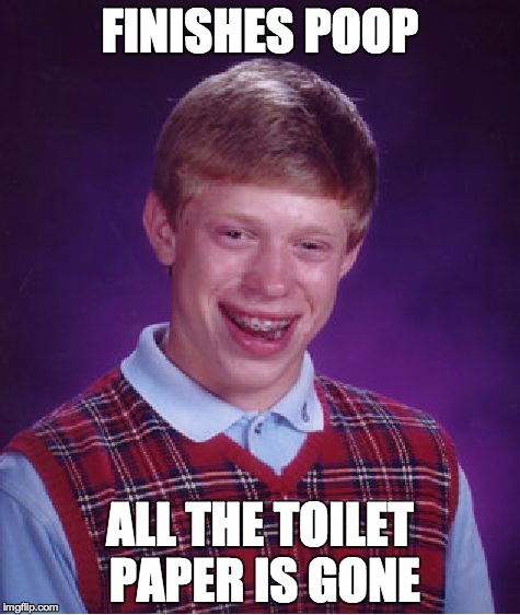 Bad Luck Brian | FINISHES POOP ALL THE TOILET PAPER IS GONE | image tagged in memes,bad luck brian | made w/ Imgflip meme maker