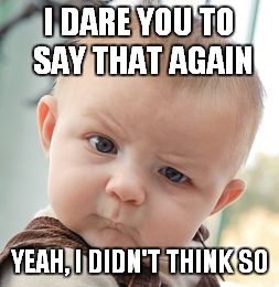 Skeptical Baby | I DARE YOU TO SAY THAT AGAIN YEAH, I DIDN'T THINK SO | image tagged in memes,skeptical baby | made w/ Imgflip meme maker