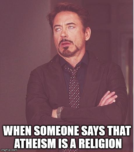 A= without, theism= belief in the existence of a god or gods, especially belief in one god as creator of the universe | WHEN SOMEONE SAYS THAT ATHEISM IS A RELIGION | image tagged in memes,face you make robert downey jr | made w/ Imgflip meme maker