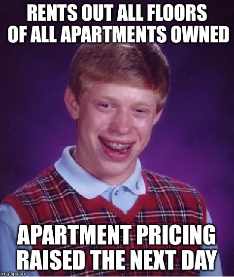 Bad Luck Brian Meme | RENTS OUT ALL FLOORS OF ALL APARTMENTS OWNED APARTMENT PRICING RAISED THE NEXT DAY | image tagged in memes,bad luck brian | made w/ Imgflip meme maker