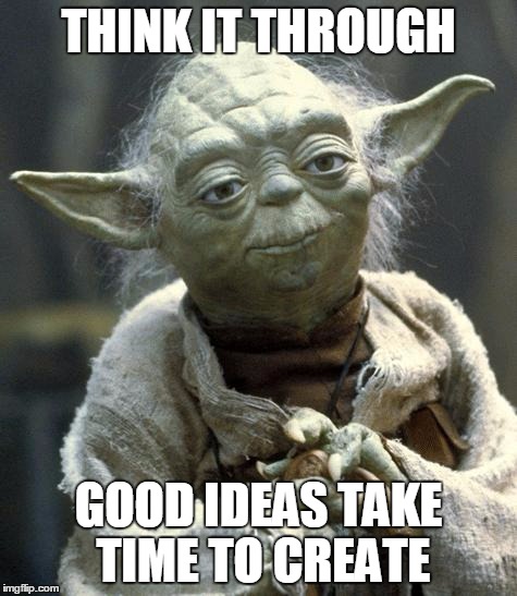 Star Wars Yoda | THINK IT THROUGH GOOD IDEAS TAKE TIME TO CREATE | image tagged in yoda | made w/ Imgflip meme maker