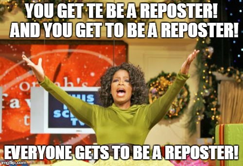 YOU GET TE BE A REPOSTER!  AND YOU GET TO BE A REPOSTER! EVERYONE GETS TO BE A REPOSTER! | made w/ Imgflip meme maker