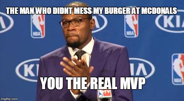 You The Real MVP | THE MAN WHO DIDNT MESS MY BURGER AT MCDONALS YOU THE REAL MVP | image tagged in memes,you the real mvp | made w/ Imgflip meme maker