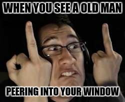 Markiplier | WHEN YOU SEE A OLD MAN PEERING INTO YOUR WINDOW | image tagged in markiplier | made w/ Imgflip meme maker