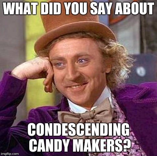 Creepy Condescending Wonka Meme | WHAT DID YOU SAY ABOUT CONDESCENDING CANDY MAKERS? | image tagged in memes,creepy condescending wonka | made w/ Imgflip meme maker