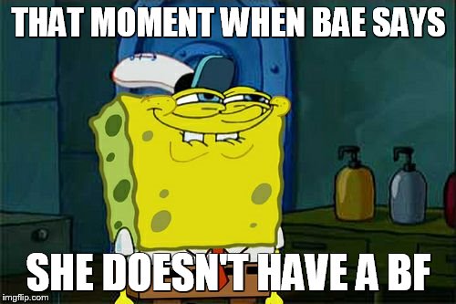 Don't You Squidward | THAT MOMENT WHEN BAE SAYS SHE DOESN'T HAVE A BF | image tagged in memes,dont you squidward | made w/ Imgflip meme maker