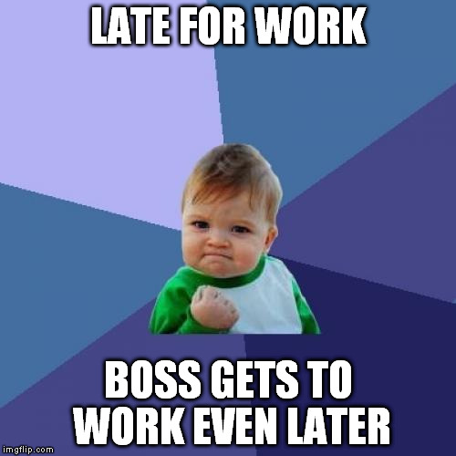 Success Kid Meme | LATE FOR WORK BOSS GETS TO WORK EVEN LATER | image tagged in memes,success kid | made w/ Imgflip meme maker