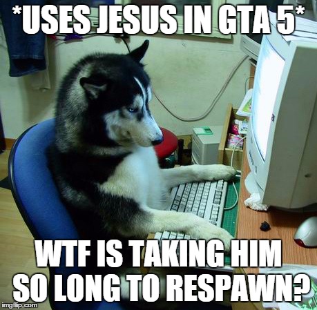 I Have No Idea What I Am Doing | *USES JESUS IN GTA 5* WTF IS TAKING HIM SO LONG TO RESPAWN? | image tagged in memes,i have no idea what i am doing | made w/ Imgflip meme maker