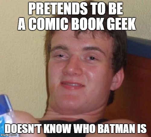 10 Guy | PRETENDS TO BE A COMIC BOOK GEEK DOESN'T KNOW WHO BATMAN IS | image tagged in memes,10 guy | made w/ Imgflip meme maker