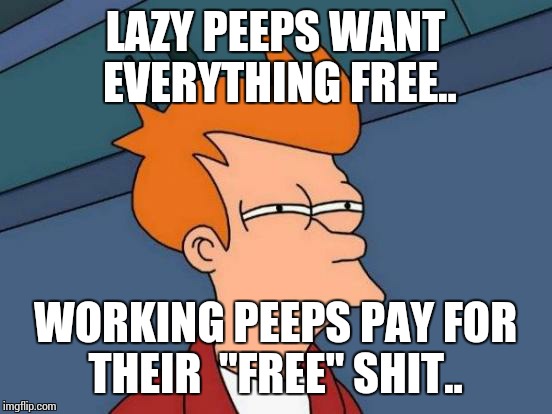 Futurama Fry Meme | LAZY PEEPS WANT EVERYTHING FREE.. WORKING PEEPS PAY FOR THEIR  "FREE" SHIT.. | image tagged in memes,futurama fry | made w/ Imgflip meme maker