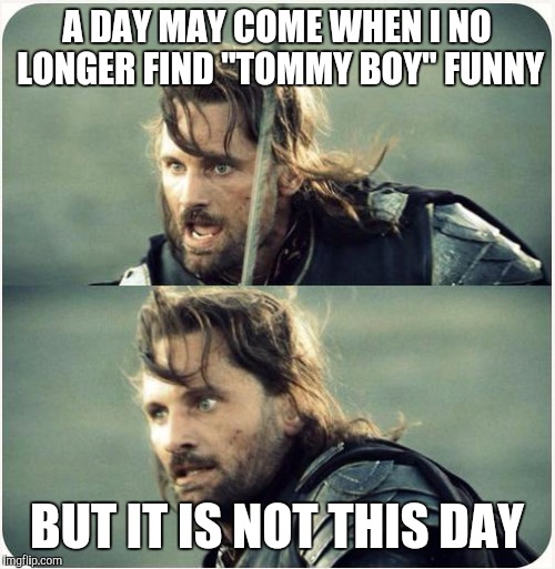 but is not this day | A DAY MAY COME WHEN I NO LONGER FIND "TOMMY BOY" FUNNY BUT IT IS NOT THIS DAY | image tagged in but is not this day | made w/ Imgflip meme maker