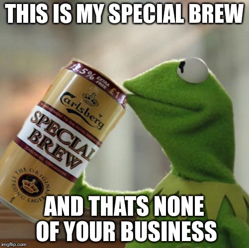 I wont give you any | THIS IS MY SPECIAL BREW AND THATS NONE OF YOUR BUSINESS | image tagged in kermit special brew,memes,kermit the frog,sean connery  kermit,funny | made w/ Imgflip meme maker