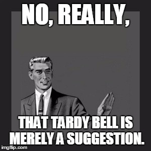 Kill Yourself Guy Meme | NO, REALLY, THAT TARDY BELL IS MERELY A SUGGESTION. | image tagged in memes,kill yourself guy | made w/ Imgflip meme maker