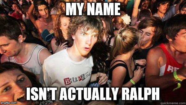Realization Ralph | MY NAME ISN'T ACTUALLY RALPH | image tagged in realization ralph | made w/ Imgflip meme maker