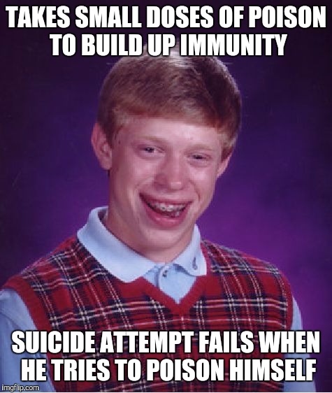 Bad Luck Brian Meme | TAKES SMALL DOSES OF POISON TO BUILD UP IMMUNITY SUICIDE ATTEMPT FAILS WHEN HE TRIES TO POISON HIMSELF | image tagged in memes,bad luck brian | made w/ Imgflip meme maker