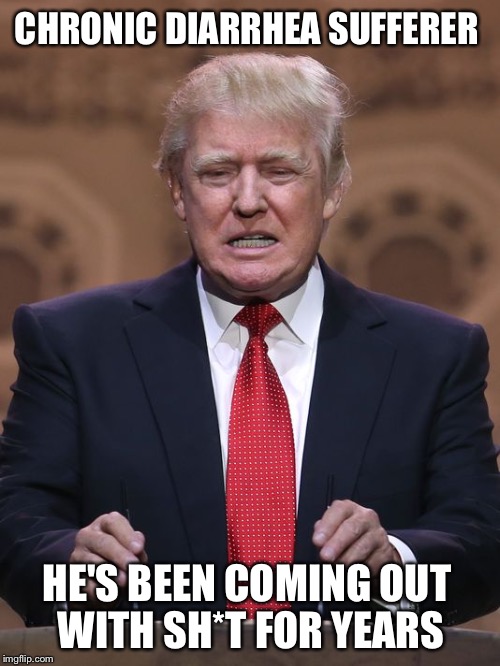 Depends, man, depends... | CHRONIC DIARRHEA SUFFERER HE'S BEEN COMING OUT WITH SH*T FOR YEARS | image tagged in donald trump,memes | made w/ Imgflip meme maker