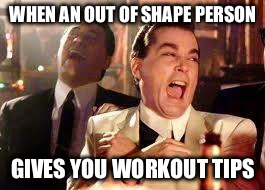 Good Fellas Hilarious | WHEN AN OUT OF SHAPE PERSON GIVES YOU WORKOUT TIPS | image tagged in ray liotta | made w/ Imgflip meme maker