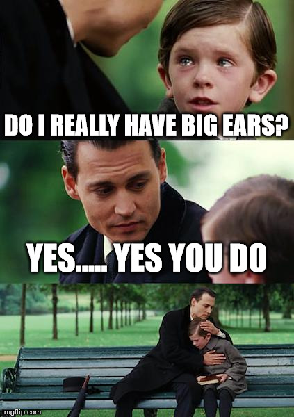 Finding Neverland Meme | DO I REALLY HAVE BIG EARS? YES..... YES YOU DO | image tagged in memes,finding neverland | made w/ Imgflip meme maker