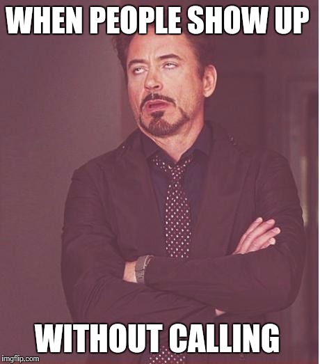 Face You Make Robert Downey Jr | WHEN PEOPLE SHOW UP WITHOUT CALLING | image tagged in memes,face you make robert downey jr | made w/ Imgflip meme maker