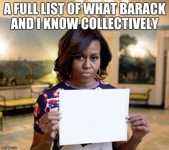 Michelle Obama blank sheet | A FULL LIST OF WHAT BARACK AND I KNOW COLLECTIVELY | image tagged in michelle obama blank sheet | made w/ Imgflip meme maker