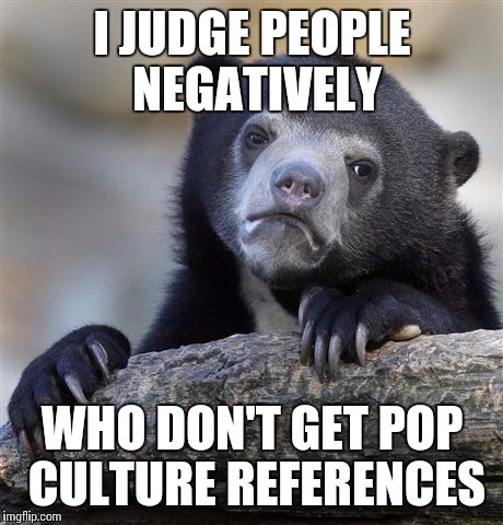 Confession Bear Meme | I JUDGE PEOPLE NEGATIVELY WHO DON'T GET POP CULTURE REFERENCES | image tagged in memes,confession bear,ConfessionBear | made w/ Imgflip meme maker