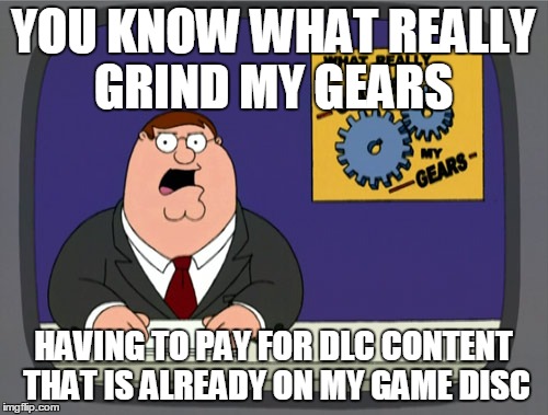 Peter Griffin News | YOU KNOW WHAT REALLY GRIND MY GEARS HAVING TO PAY FOR DLC CONTENT THAT IS ALREADY ON MY GAME DISC | image tagged in memes,peter griffin news | made w/ Imgflip meme maker