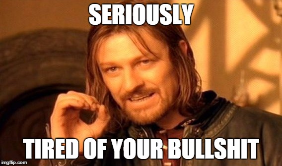 One Does Not Simply Meme | SERIOUSLY TIRED OF YOUR BULLSHIT | image tagged in memes,one does not simply | made w/ Imgflip meme maker
