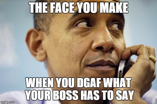 THE FACE YOU MAKE WHEN YOU DGAF WHAT YOUR BOSS HAS TO SAY | image tagged in obamaphone | made w/ Imgflip meme maker