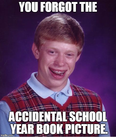 Bad Luck Brian Meme | YOU FORGOT THE ACCIDENTAL SCHOOL YEAR BOOK PICTURE. | image tagged in memes,bad luck brian | made w/ Imgflip meme maker