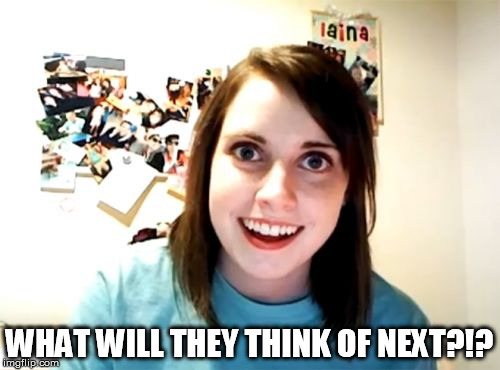 Overly Attached Girlfriend Meme | WHAT WILL THEY THINK OF NEXT?!? | image tagged in memes,overly attached girlfriend | made w/ Imgflip meme maker